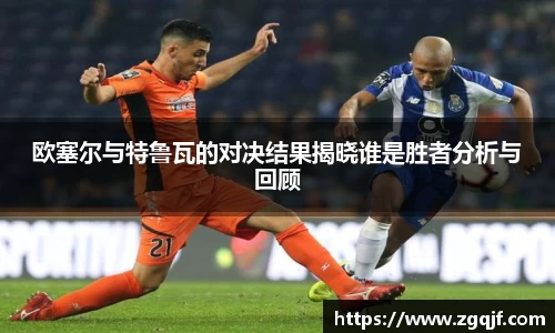 欧塞尔与特鲁瓦的对决结果揭晓谁是胜者分析与回顾