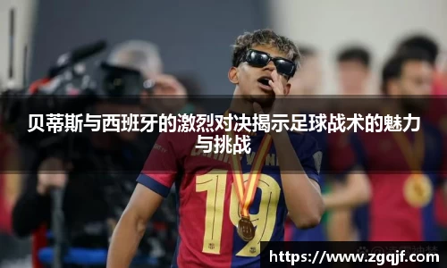 贝蒂斯与西班牙的激烈对决揭示足球战术的魅力与挑战