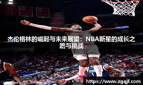 杰伦格林的崛起与未来展望：NBA新星的成长之路与挑战